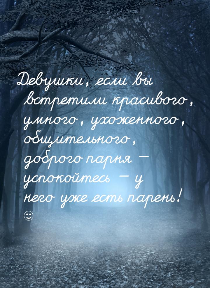 Девушки, если вы встретили красивого, умного, ухоженного, общительного, доброго парня &mda