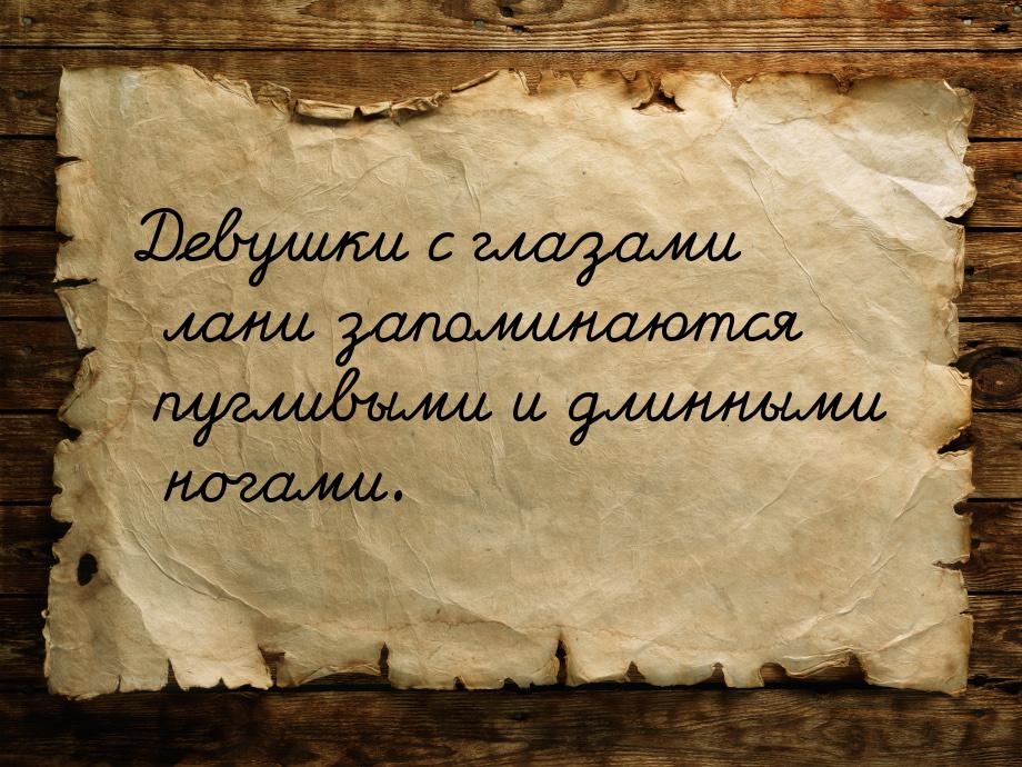 Девушки с глазами лани запоминаются пугливыми и длинными ногами.