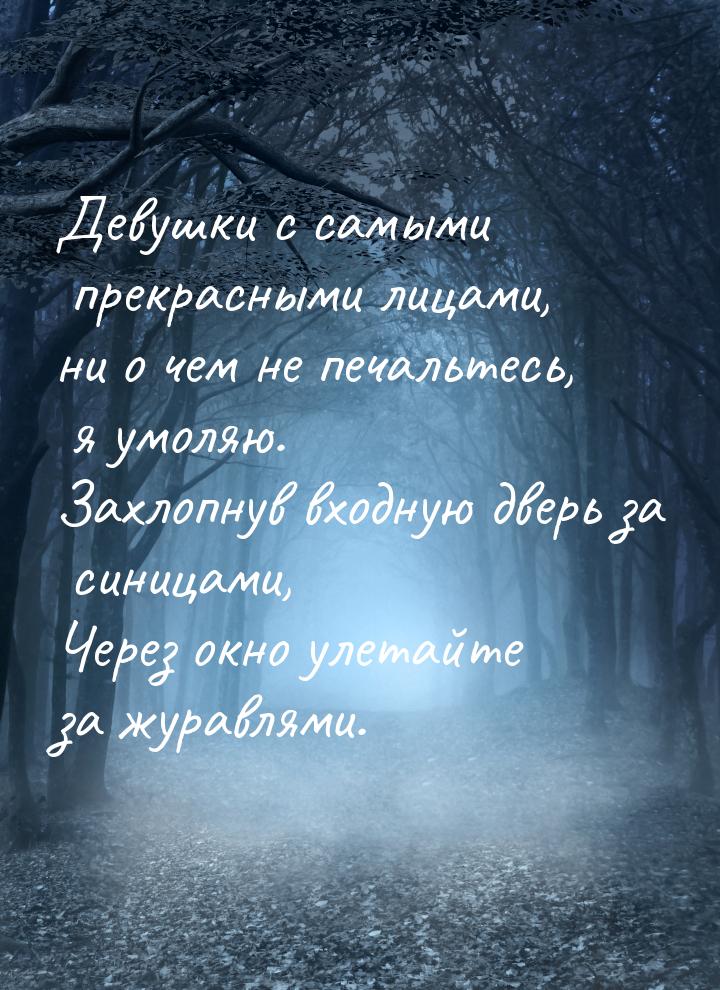 Девушки с самыми прекрасными лицами, ни о чем не печальтесь, я умоляю. Захлопнув входную д