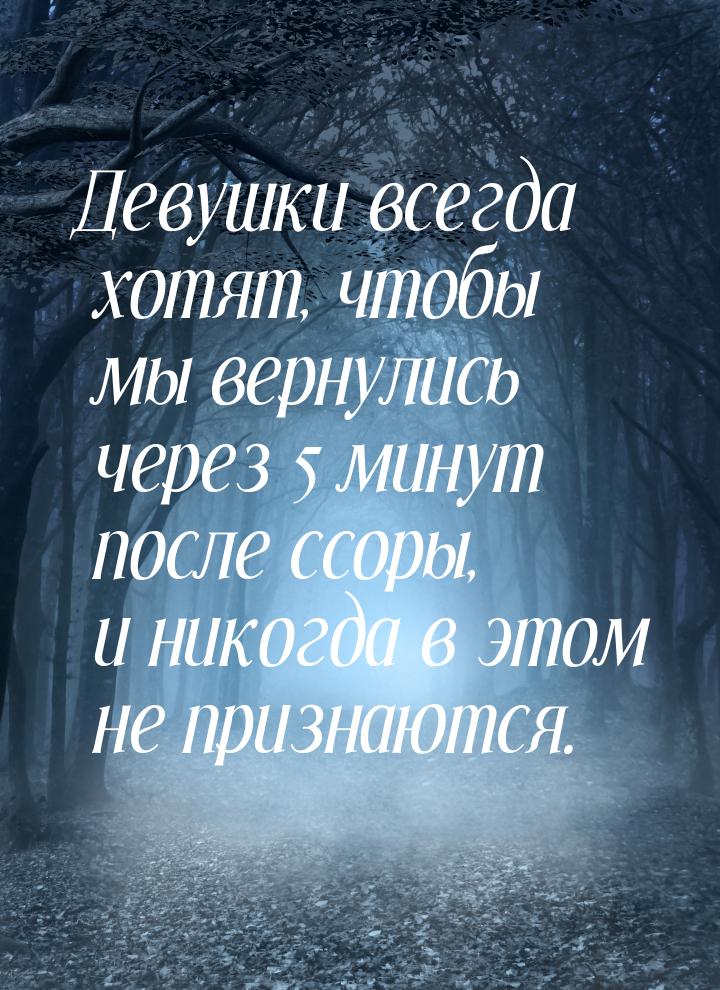 Девушки всегда хотят, чтобы мы вернулись через 5 минут после ссоры, и никогда в этом не пр