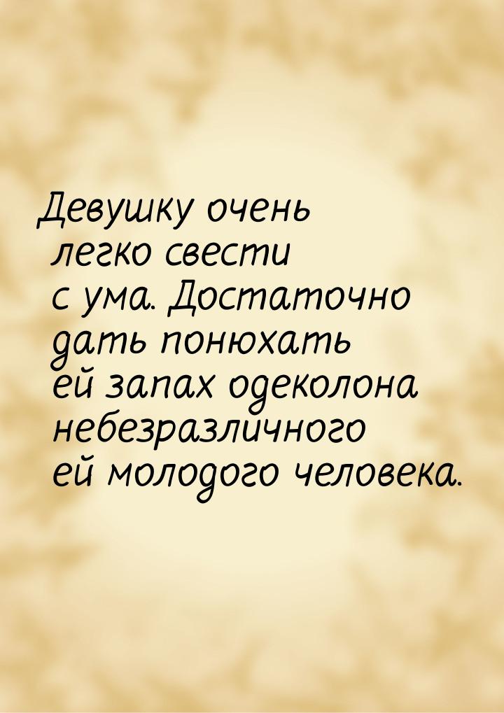 Девушку очень легко свести с ума. Достаточно дать понюхать ей запах одеколона небезразличн