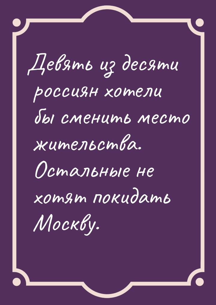 Девять из десяти россиян хотели бы сменить место жительства. Остальные не хотят покидать М