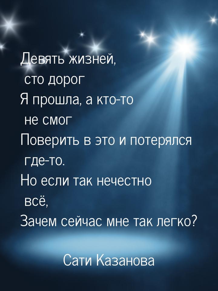 Девять жизней, сто дорог Я прошла, а кто-то не смог Поверить в это и потерялся где-то. Но 