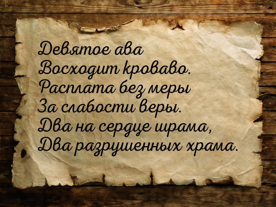 Девятое ава Восходит кроваво. Расплата без меры За слабости веры. Два на сердце шрама, Два