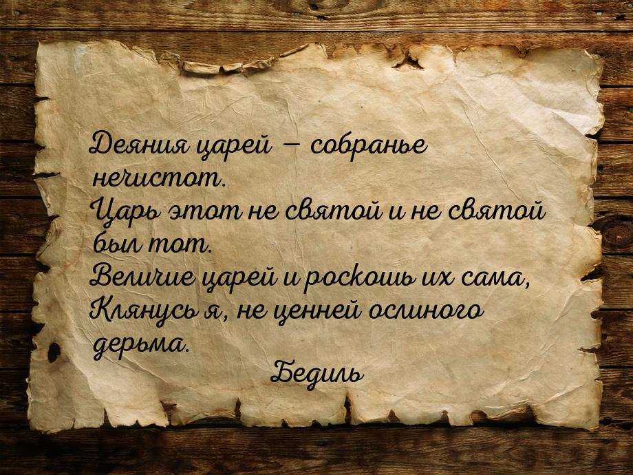 Деяния царей — собранье нечистот. Царь этот не святой и не святой был тот. Величие царей и