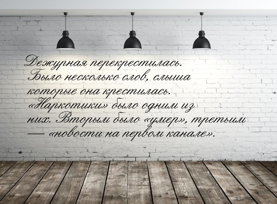 Дежурная перекрестилась. Было несколько слов, слыша которые она крестилась. Наркоти