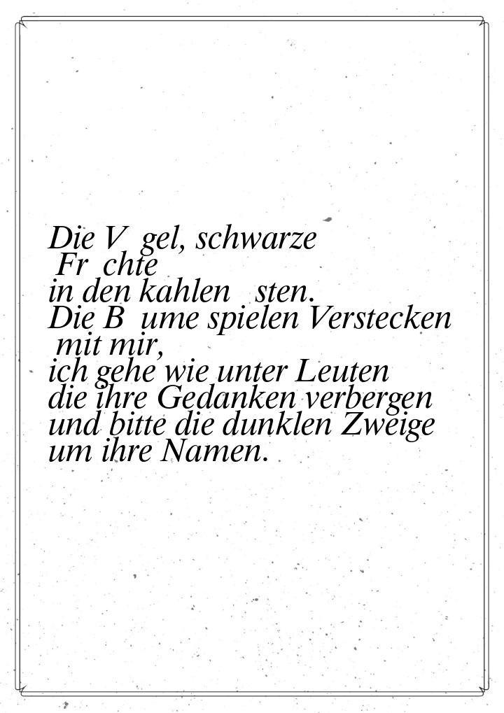 Die Vögel, schwarze Früchte in den kahlen Ästen. Die Bäume spielen Verstecken mit mir, ich