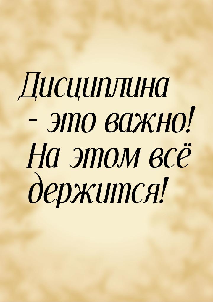 Дисциплина – это важно! На этом всё держится!