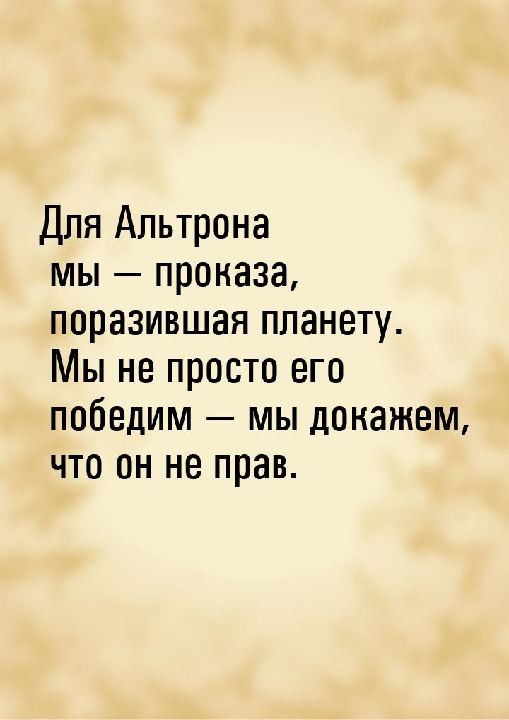 Для Альтрона мы  проказа, поразившая планету. Мы не просто его победим  мы д