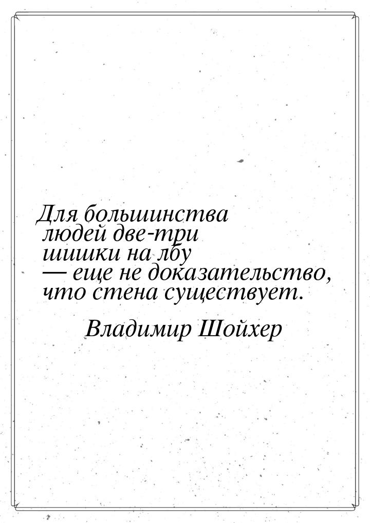 Для большинства людей две-три  шишки на лбу  еще не доказательство, что стена сущес