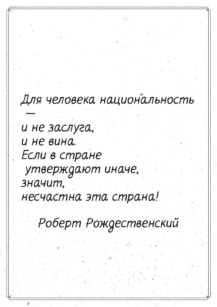 Для человека национальность  и не заслуга, и не вина. Если в стране              ут