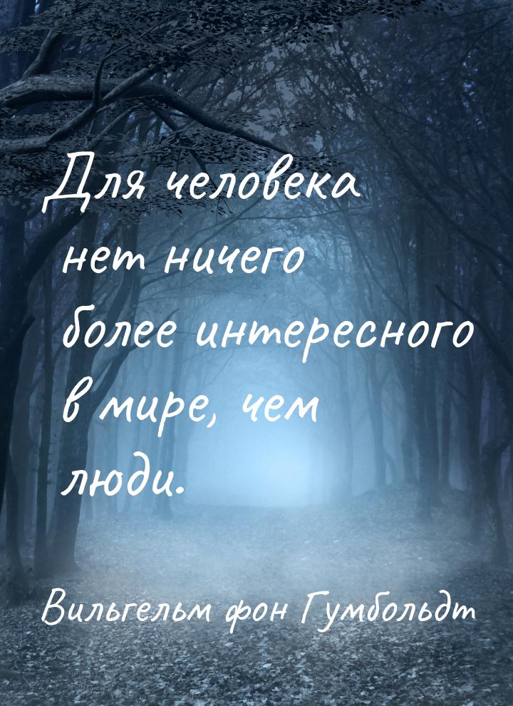 Для человека нет ничего более интересного в мире, чем люди.