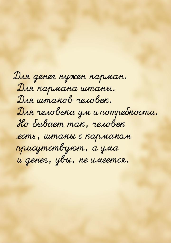 Для денег нужен карман. Для кармана штаны. Для штанов человек. Для человека ум и потребнос