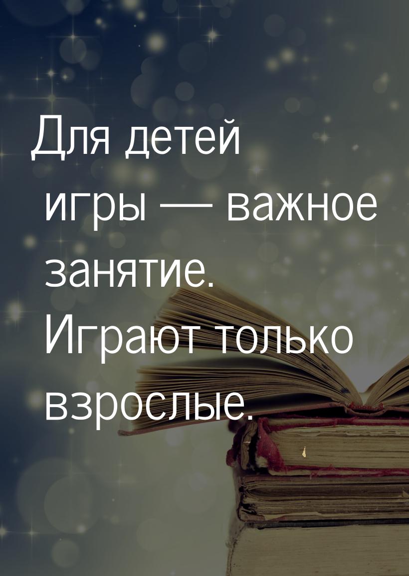 Для детей игры  важное занятие. Играют только взрослые.