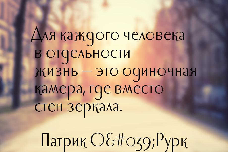 Для каждого человека в отдельности жизнь — это одиночная камера, где вместо стен зеркала.