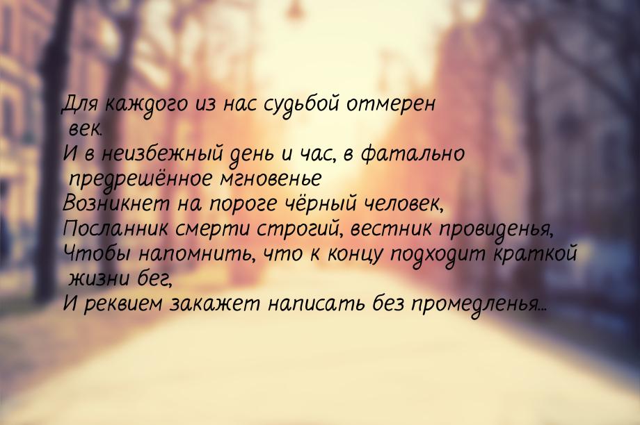 Для каждого из нас судьбой отмерен век. И в неизбежный день и час, в фатально предрешённое