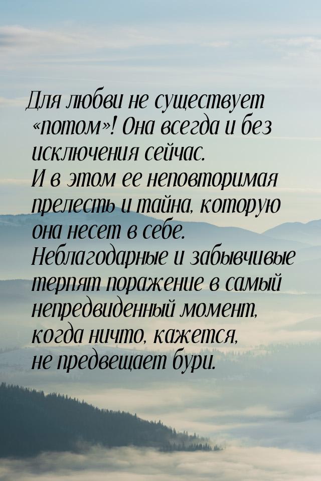 Для любви не существует «потом»! Она всегда и без исключения сейчас. И в этом ее неповтори