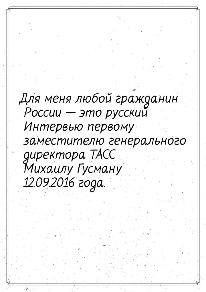 Для меня любой гражданин России  это русский Интервью первому заместителю генеральн