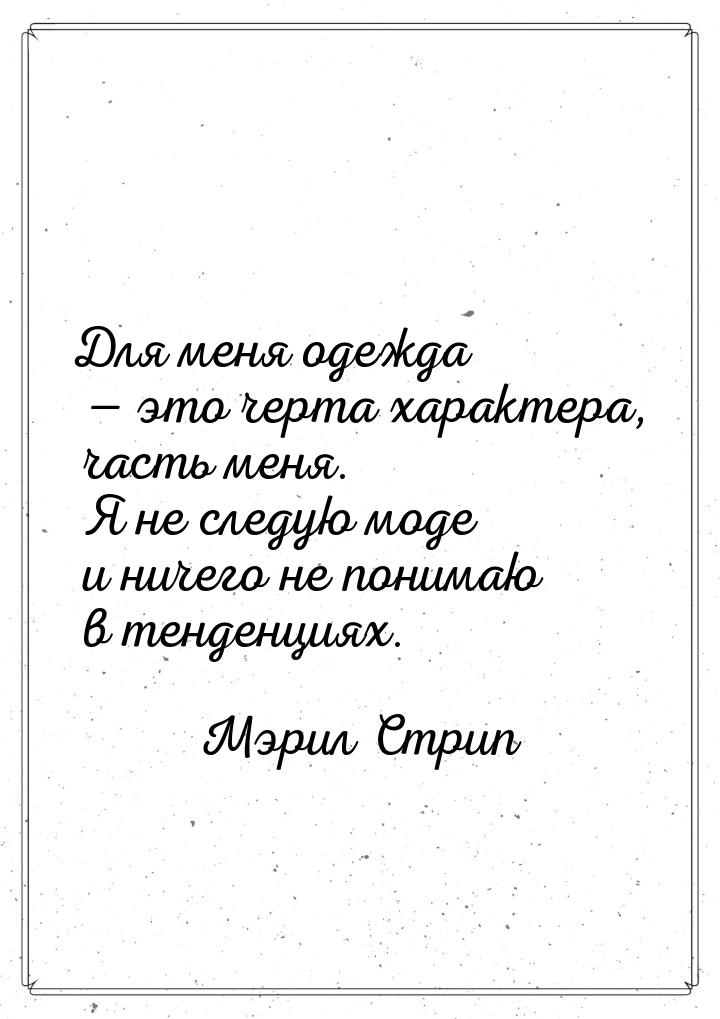 Для меня одежда — это черта характера, часть меня. Я не следую моде и ничего не понимаю в 