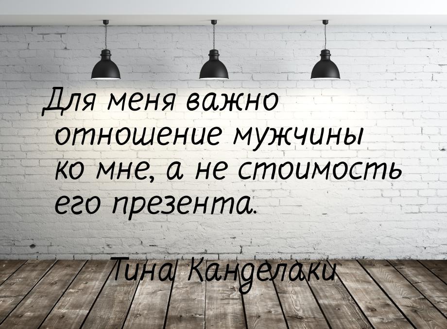 Для меня важно отношение мужчины ко мне, а не стоимость его презента.