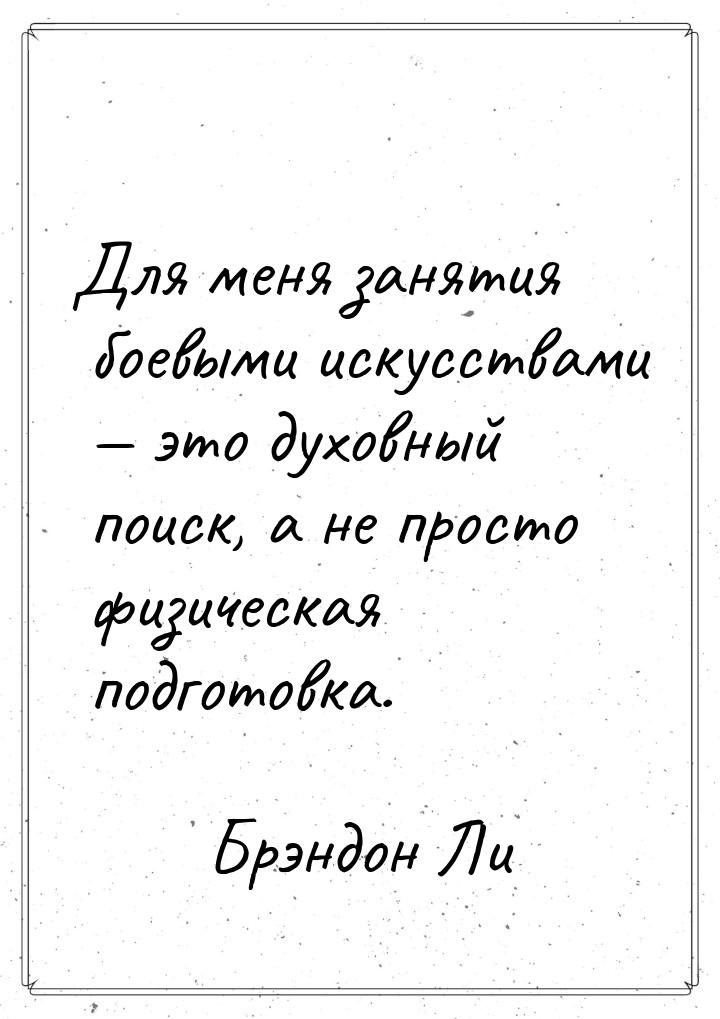 Для меня занятия боевыми искусствами  это духовный поиск, а не просто физическая по