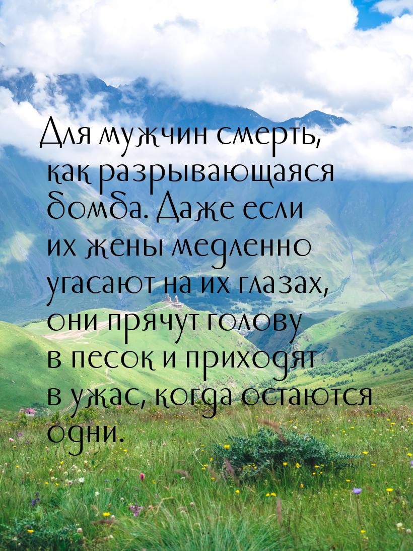 Для мужчин смерть, как разрывающаяся бомба. Даже если их жены медленно угасают на их глаза