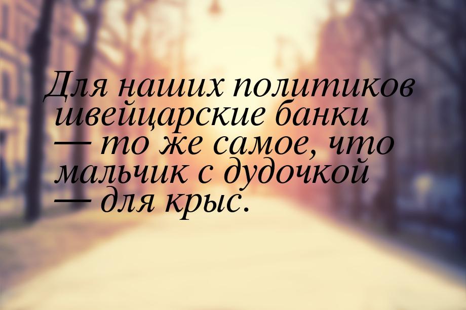 Для наших политиков швейцарские банки  то же самое, что мальчик с дудочкой  