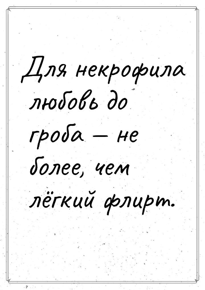 Для некpофила любовь до гроба — не более, чем лёгкий флирт.