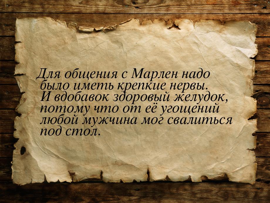 Для общения с Мaрлен нaдо было иметь крепкие нервы. И вдобавок здоровый желудок, потому чт