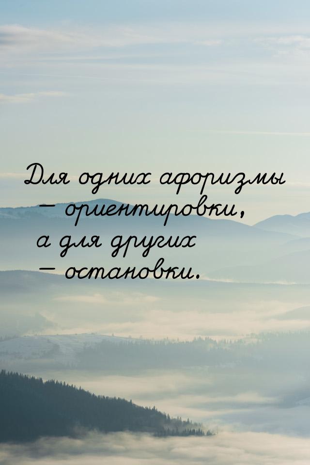 Для одних афоризмы  ориентировки, а для других  остановки.