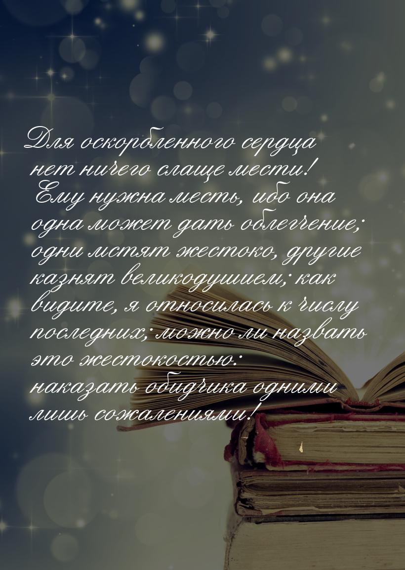 Для оскорбленного сердца нет ничего слаще мести! Ему нужна месть, ибо она одна может дать 