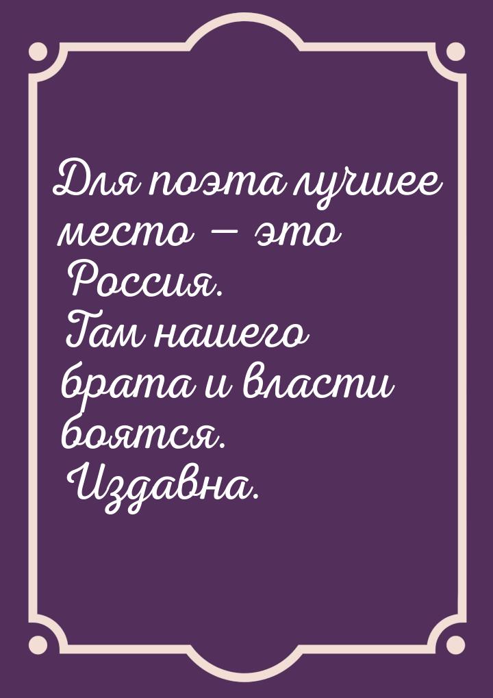 Для поэта лучшее место  это Россия. Там нашего брата и власти боятся. Издавна.