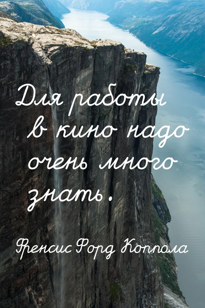 Для работы в кино надо очень много знать.
