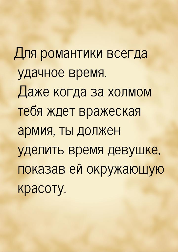 Для романтики всегда удачное время. Даже когда за холмом тебя ждет вражеская армия, ты дол