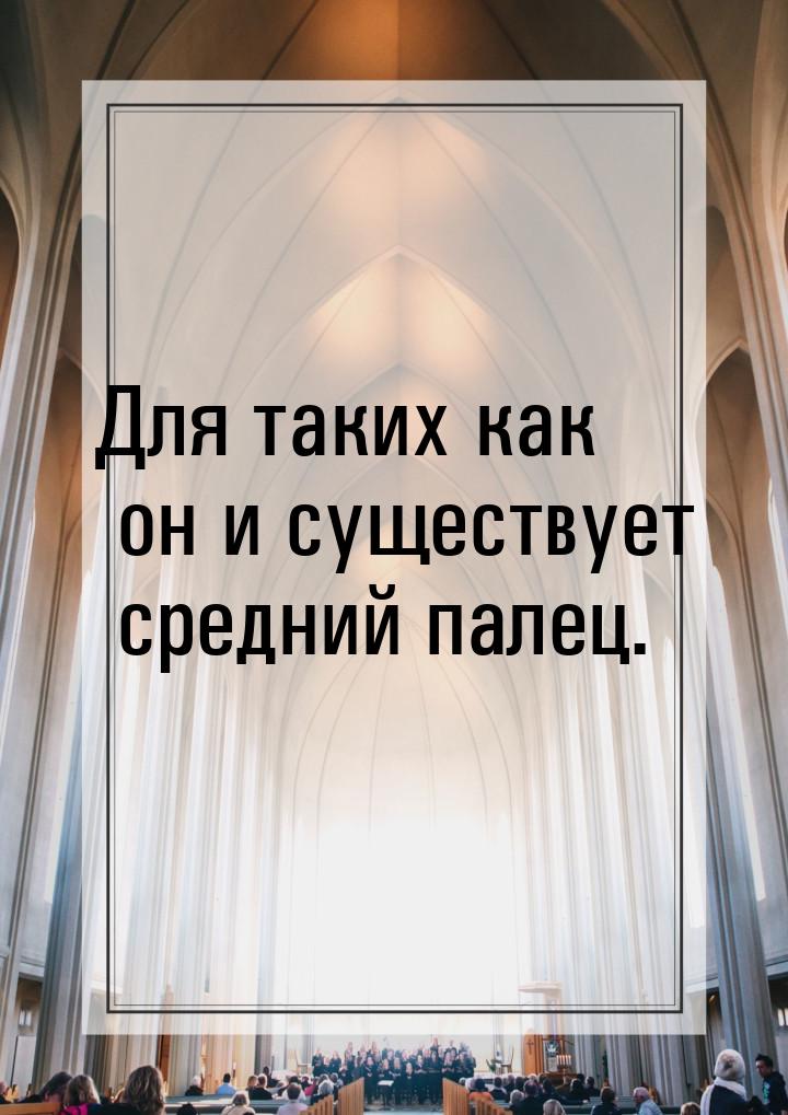 Для таких как он и существует средний палец.