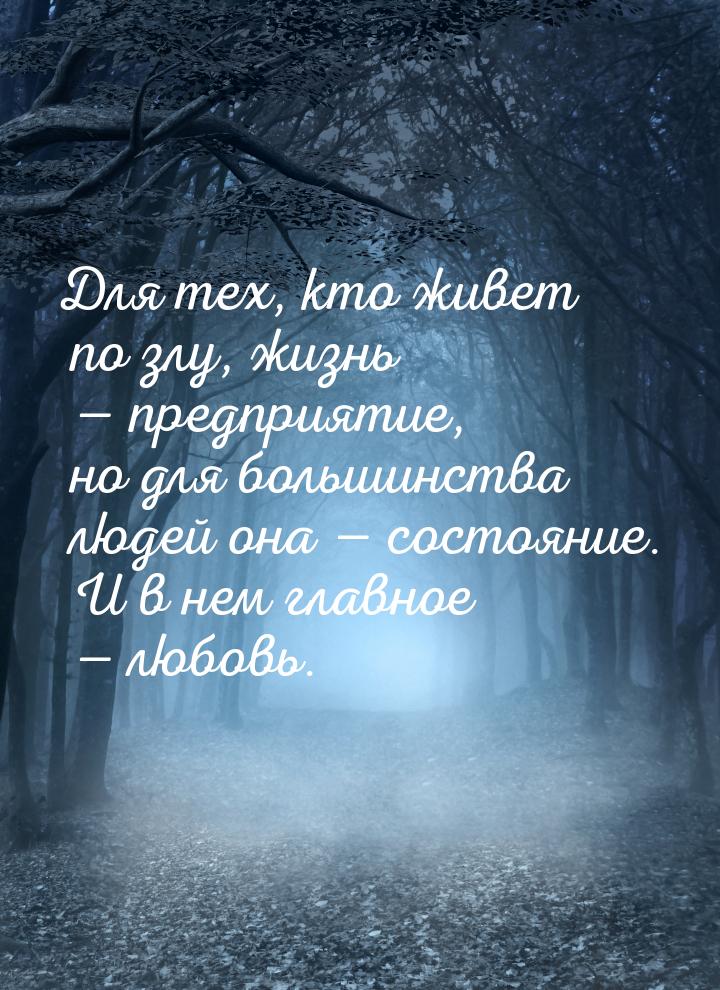 Для тех, кто живет по злу, жизнь — предприятие, но для большинства людей она — состояние. 