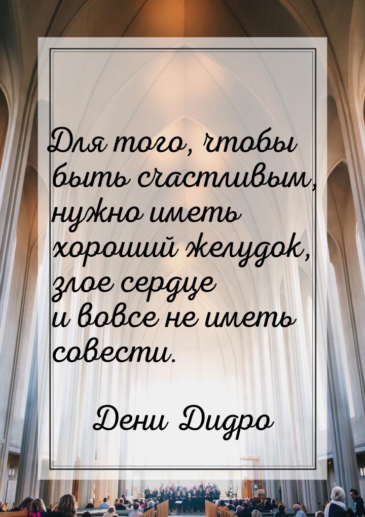 Для того, чтобы быть счастливым, нужно иметь хороший желудок, злое сердце и вовсе не иметь