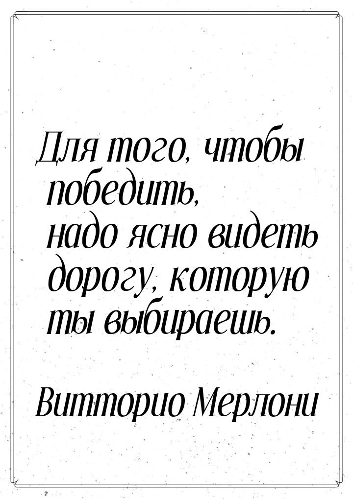 Для того, чтобы победить, надо ясно видеть дорогу, которую ты выбираешь.