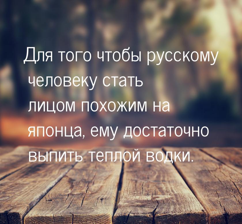 Для того чтобы русскому человеку стать лицом похожим на японца, ему достаточно выпить тепл