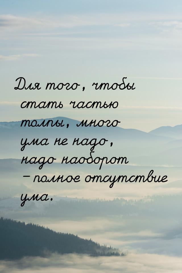 Для того, чтобы стать частью толпы, много ума не надо, надо наоборот – полное отсутствие у