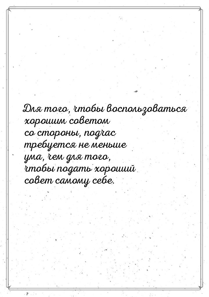 Для того, чтобы воспользоваться хорошим советом со стороны, подчас требуется не меньше ума
