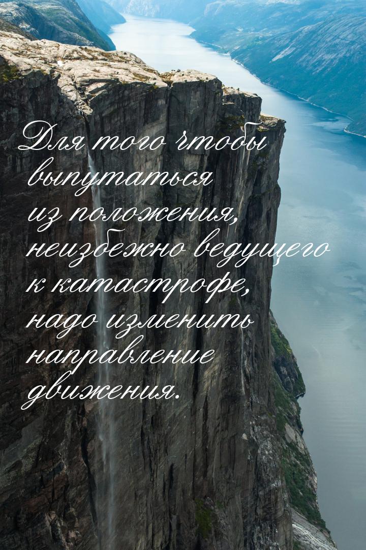 Для того чтобы выпутаться из положения, неизбежно ведущего к катастрофе, надо изменить нап