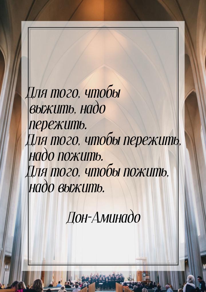 Для того, чтобы выжить, надо пережить. Для того, чтобы пережить, надо пожить. Для того, чт