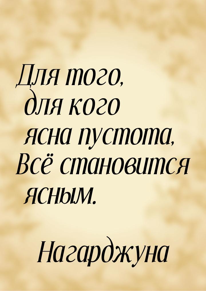 Для того, для кого ясна пустота, Всё становится ясным.