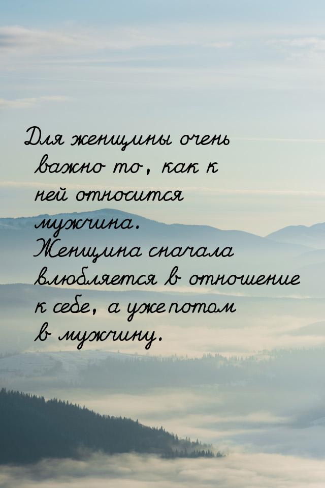 Для женщины очень важно то, как к ней относится мужчина. Женщина сначала влюбляется в отно