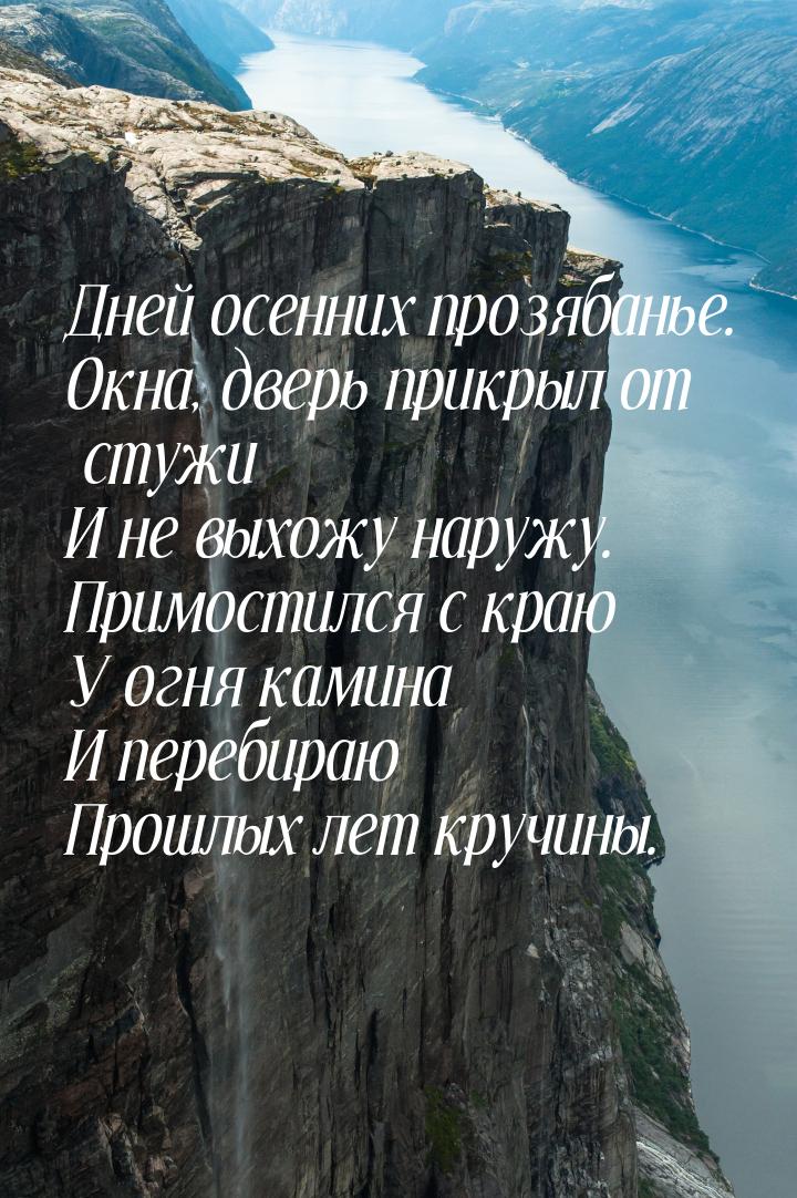 Дней осенних прозябанье. Окна, дверь прикрыл от стужи И не выхожу наружу. Примостился с кр