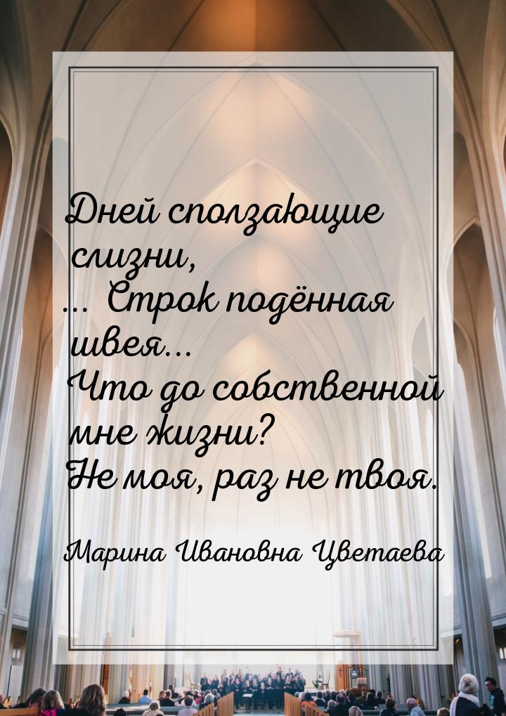 Дней сползающие слизни, ... Строк подённая швея... Что до собственной мне жизни? Не моя, р