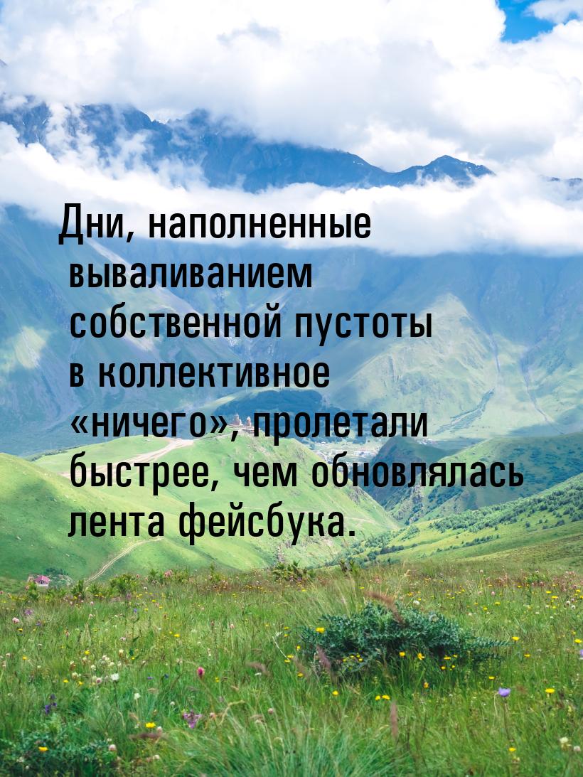 Дни, наполненные вываливанием собственной пустоты в коллективное «ничего», пролетали быстр