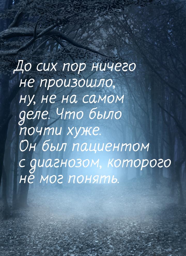 До сих пор ничего не произошло, ну, не на самом деле. Что было почти хуже. Он был пациенто