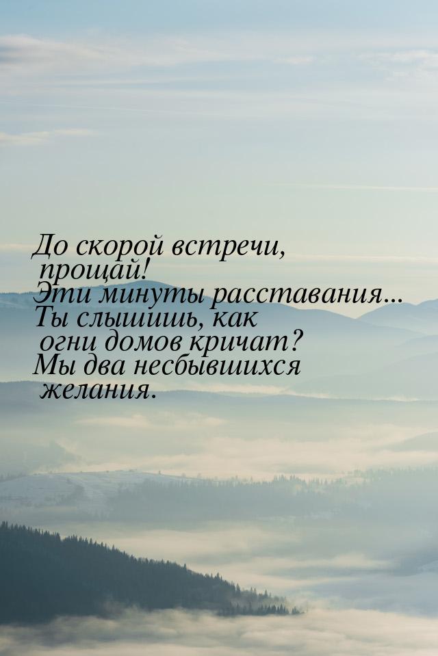 До скорой встречи, прощай! Эти минуты расставания... Ты слышишь, как огни домов кричат? Мы